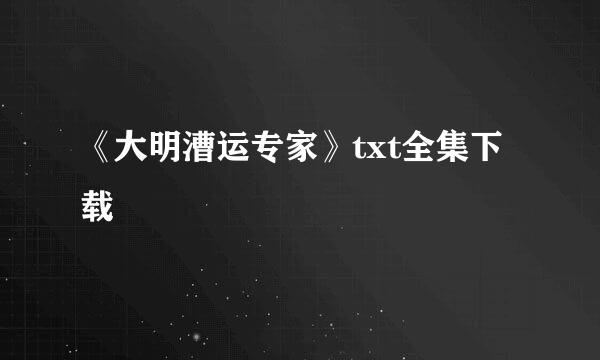 《大明漕运专家》txt全集下载