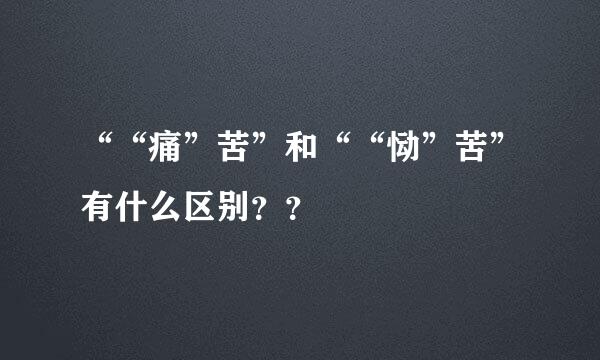 ““痛”苦”和““恸”苦”有什么区别？？