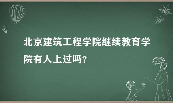 北京建筑工程学院继续教育学院有人上过吗？