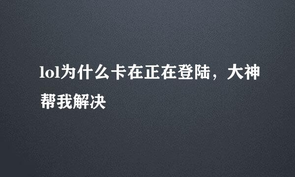 lol为什么卡在正在登陆，大神帮我解决