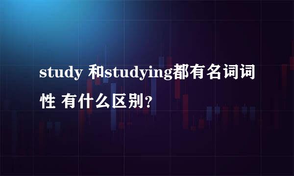 study 和studying都有名词词性 有什么区别？