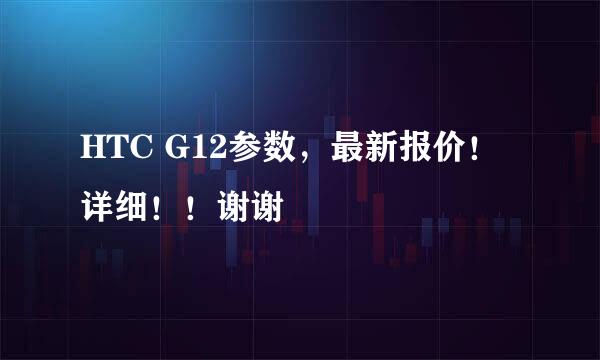 HTC G12参数，最新报价！详细！！谢谢