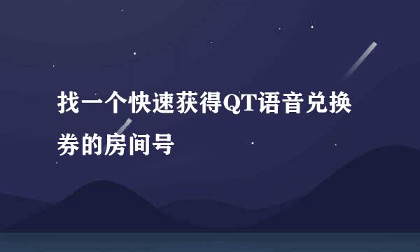 找一个快速获得QT语音兑换券的房间号