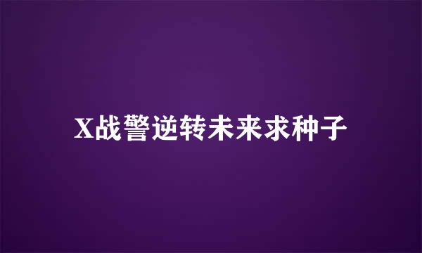 X战警逆转未来求种子