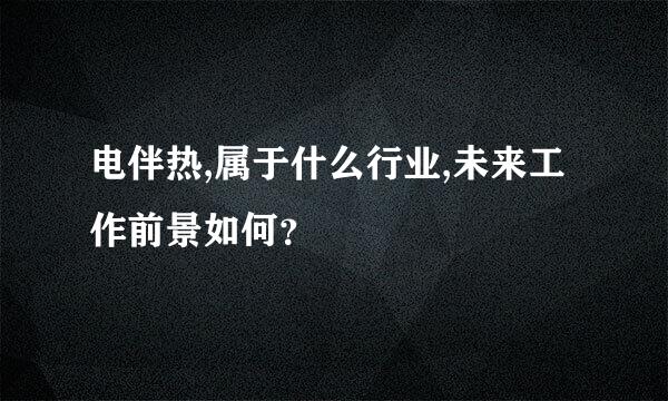 电伴热,属于什么行业,未来工作前景如何？