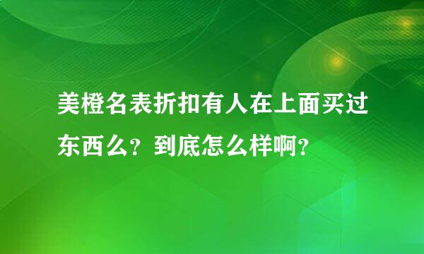 美橙名表折扣有人在上面买过东西么？到底怎么样啊？