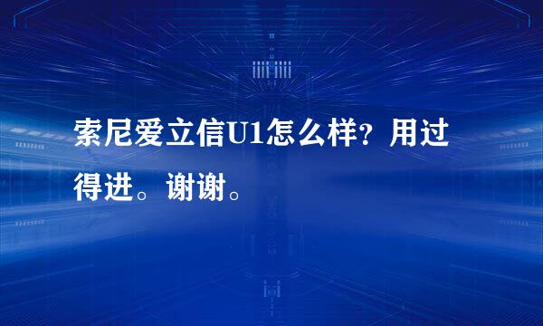 索尼爱立信U1怎么样？用过得进。谢谢。