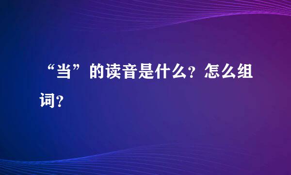 “当”的读音是什么？怎么组词？