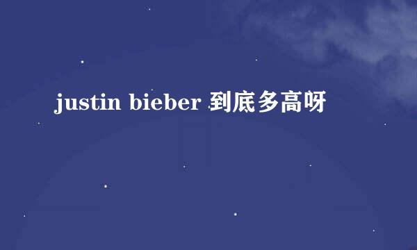 justin bieber 到底多高呀