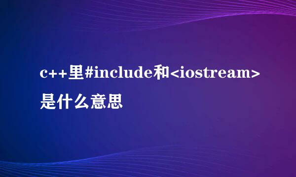 c++里#include和<iostream>是什么意思