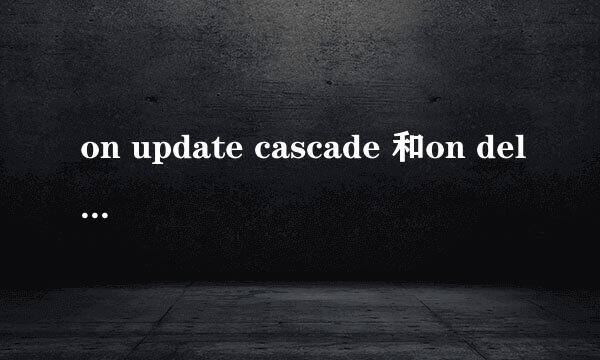 on update cascade 和on delete cascade 作用区别？