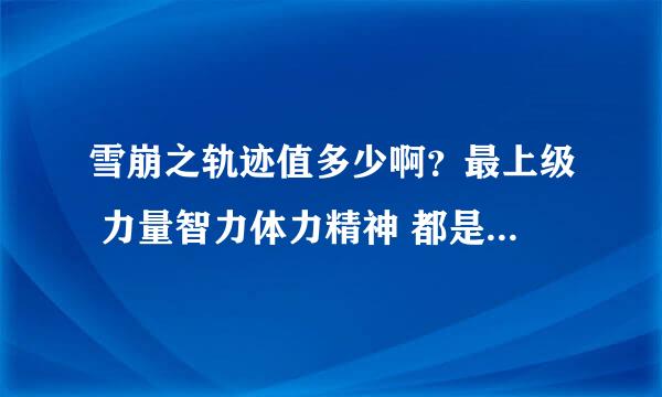 雪崩之轨迹值多少啊？最上级 力量智力体力精神 都是+29的， 跪求！！！！！！！！！