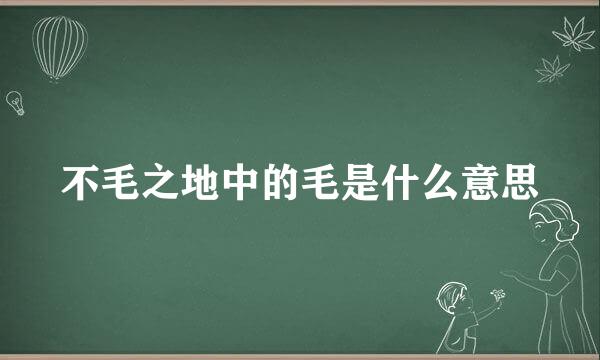 不毛之地中的毛是什么意思