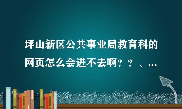 坪山新区公共事业局教育科的网页怎么会进不去啊？？、 急啊！！！！！ 谢谢