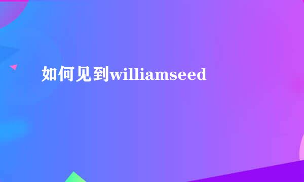 如何见到williamseed