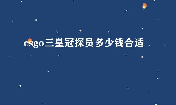 csgo三皇冠探员多少钱合适