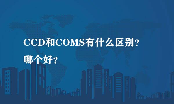 CCD和COMS有什么区别？哪个好？