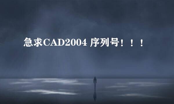 急求CAD2004 序列号！！！