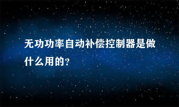 无功功率自动补偿控制器是做什么用的？