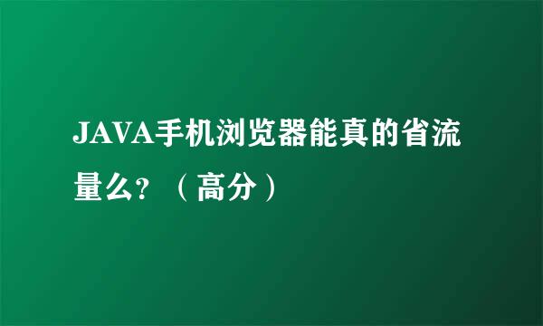 JAVA手机浏览器能真的省流量么？（高分）