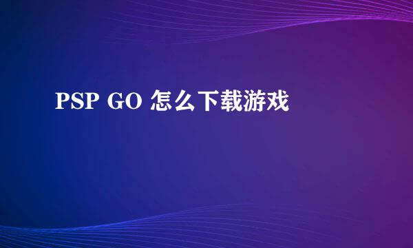 PSP GO 怎么下载游戏