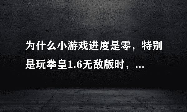 为什么小游戏进度是零，特别是玩拳皇1.6无敌版时，是因为电脑主机太旧，还是网络的事，