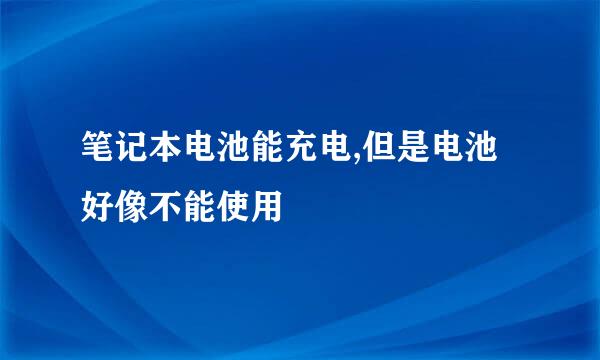 笔记本电池能充电,但是电池好像不能使用