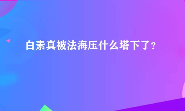 白素真被法海压什么塔下了？