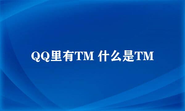 QQ里有TM 什么是TM