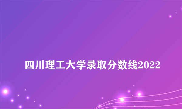 
四川理工大学录取分数线2022
