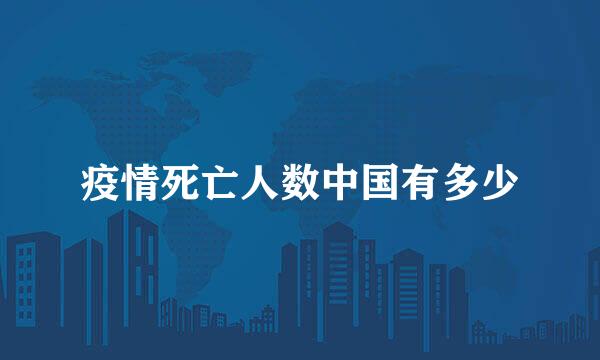 疫情死亡人数中国有多少