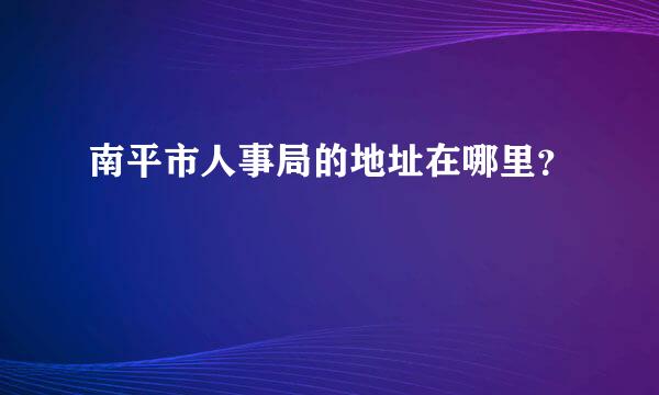 南平市人事局的地址在哪里？