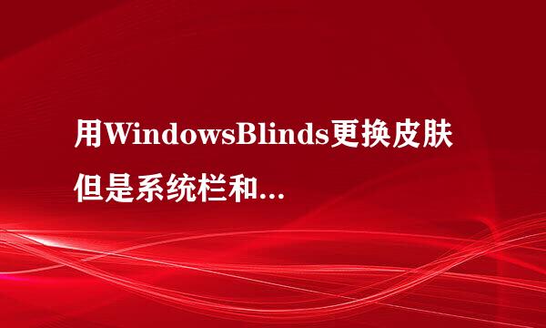 用WindowsBlinds更换皮肤 但是系统栏和窗口就会变成经典模式那种样子 是怎么回事？