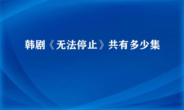 韩剧《无法停止》共有多少集