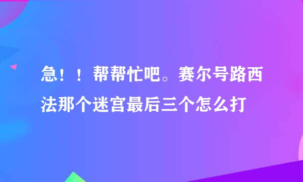 急！！帮帮忙吧。赛尔号路西法那个迷宫最后三个怎么打