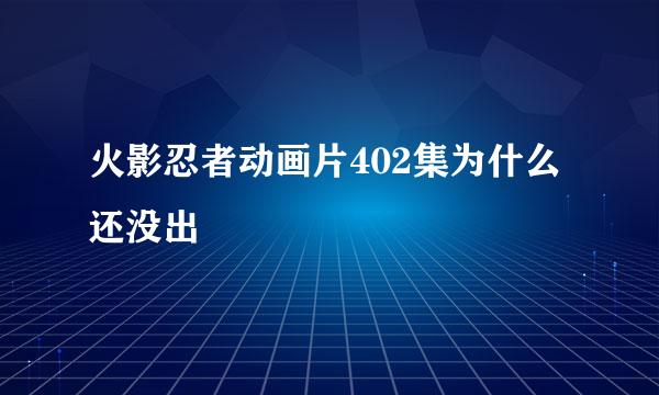 火影忍者动画片402集为什么还没出