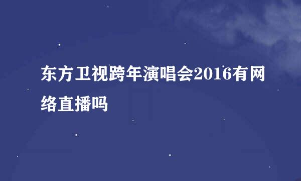 东方卫视跨年演唱会2016有网络直播吗