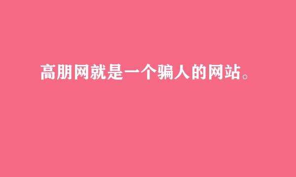 高朋网就是一个骗人的网站。