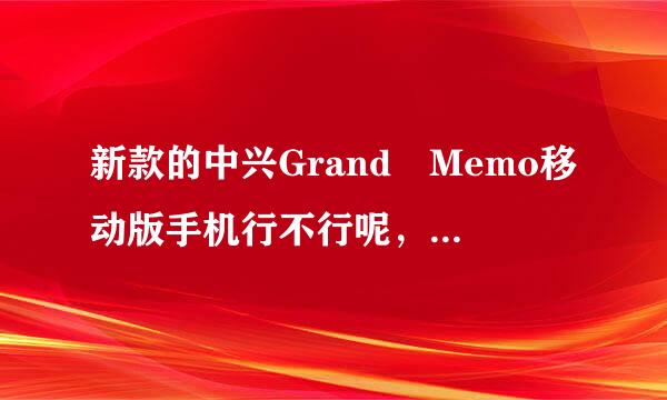 新款的中兴Grand Memo移动版手机行不行呢，想入手。值得入吗，大师请教。