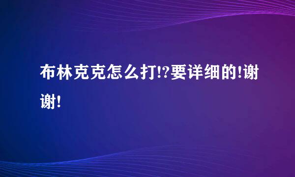 布林克克怎么打!?要详细的!谢谢!