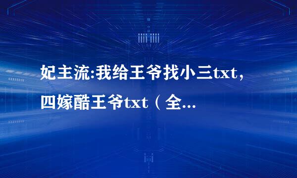 妃主流:我给王爷找小三txt，四嫁酷王爷txt（全文）好看的现代或古代完结的言情小说推荐请一并发