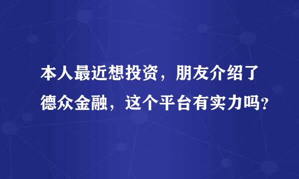 本人最近想投资，朋友介绍了德众金融，这个平台有实力吗？