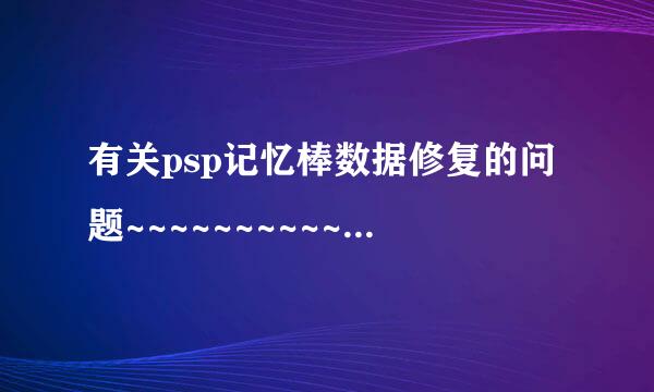 有关psp记忆棒数据修复的问题~~~~~~~~~~~求人帮忙~~~~~~~