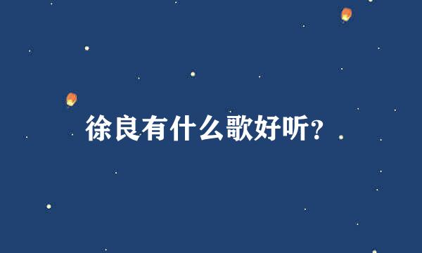 徐良有什么歌好听？