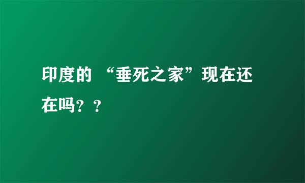 印度的 “垂死之家”现在还在吗？？