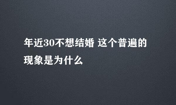 年近30不想结婚 这个普遍的现象是为什么