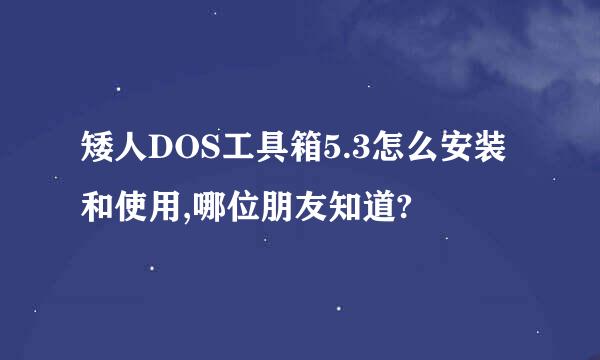 矮人DOS工具箱5.3怎么安装和使用,哪位朋友知道?