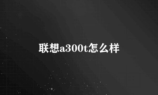 联想a300t怎么样