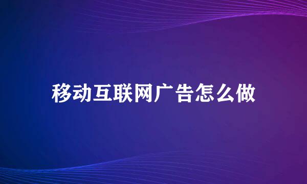 移动互联网广告怎么做