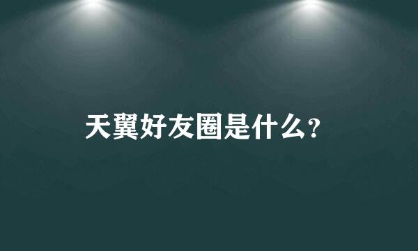 天翼好友圈是什么？